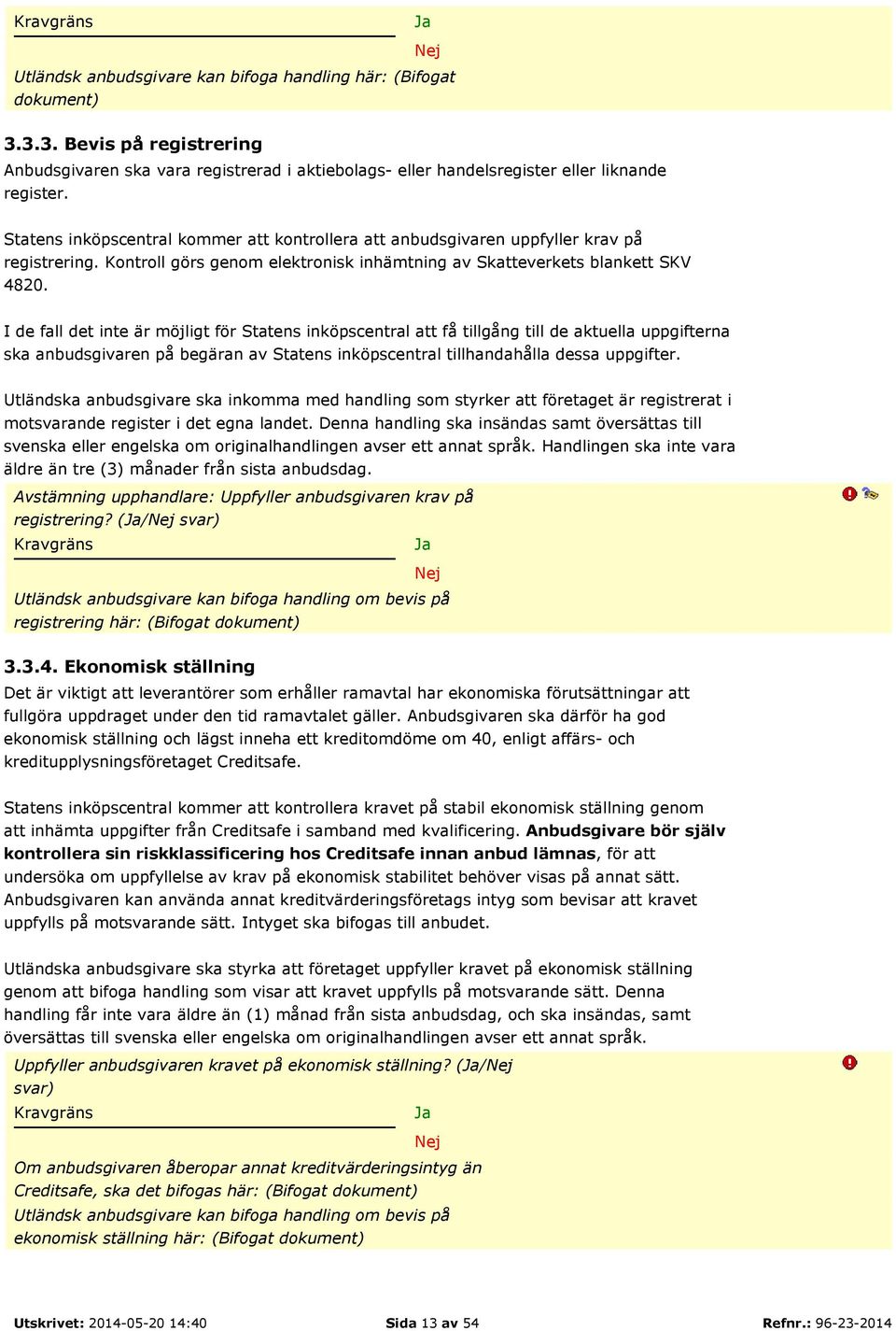 I de fall det inte är möjligt för Statens inköpscentral att få tillgång till de aktuella uppgifterna ska anbudsgivaren på begäran av Statens inköpscentral tillhandahålla dessa uppgifter.