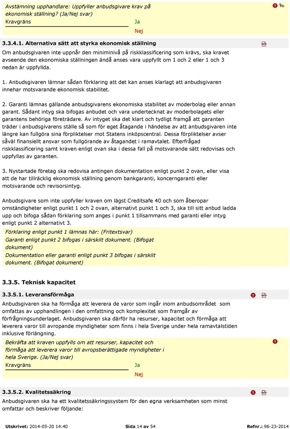 1 och 2 eller 1 och 3 nedan är uppfyllda. 1. Anbudsgivaren lämnar sådan förklaring att det kan anses klarlagt att anbudsgivaren innehar motsvarande ekonomisk stabilitet. 2. Garanti lämnas gällande anbudsgivarens ekonomiska stabilitet av moderbolag eller annan garant.