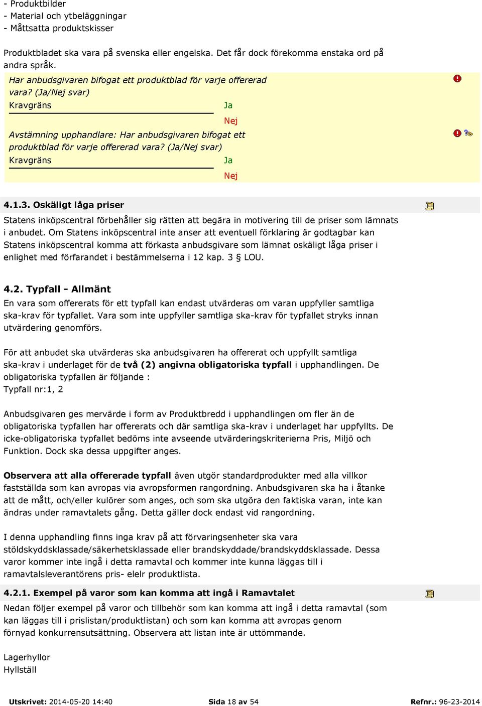 Oskäligt låga priser Statens inköpscentral förbehåller sig rätten att begära in motivering till de priser som lämnats i anbudet.