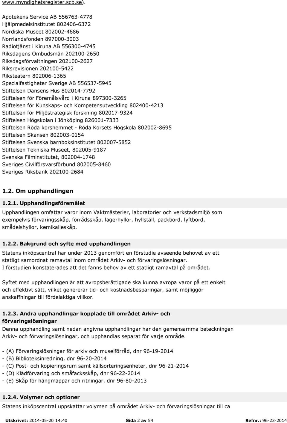 Riksdagsförvaltningen 202100-2627 Riksrevisionen 202100-5422 Riksteatern 802006-1365 Specialfastigheter Sverige AB 556537-5945 Stiftelsen Dansens Hus 802014-7792 Stiftelsen för Föremålsvård i Kiruna