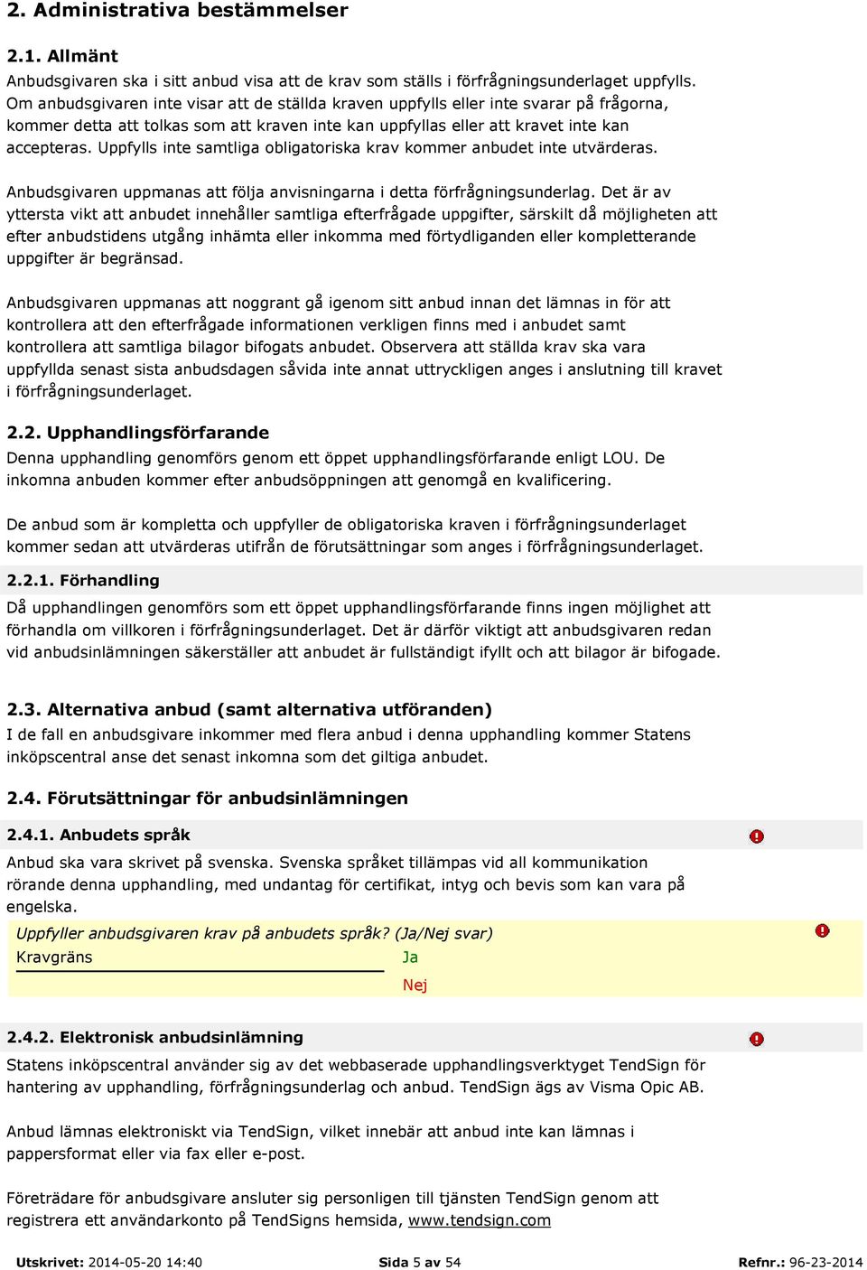 Uppfylls inte samtliga obligatoriska krav kommer anbudet inte utvärderas. Anbudsgivaren uppmanas att följa anvisningarna i detta förfrågningsunderlag.