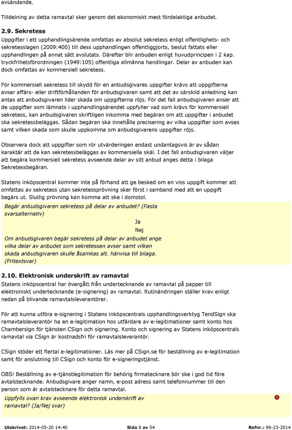 upphandlingen på annat sätt avslutats. Därefter blir anbuden enligt huvudprincipen i 2 kap. tryckfrihetsförordningen (1949:105) offentliga allmänna handlingar.