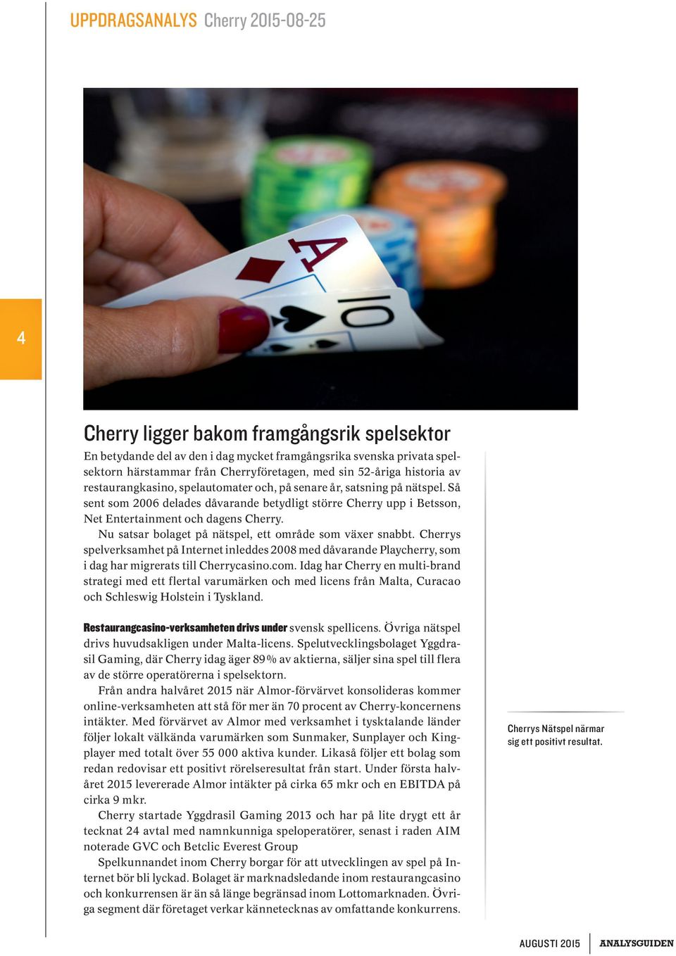 Nu satsar bolaget på nätspel, ett område som växer snabbt. Cherrys spelverksamhet på Internet inleddes 2008 med dåvarande Playcherry, som i dag har migrerats till Cherrycasino.com.