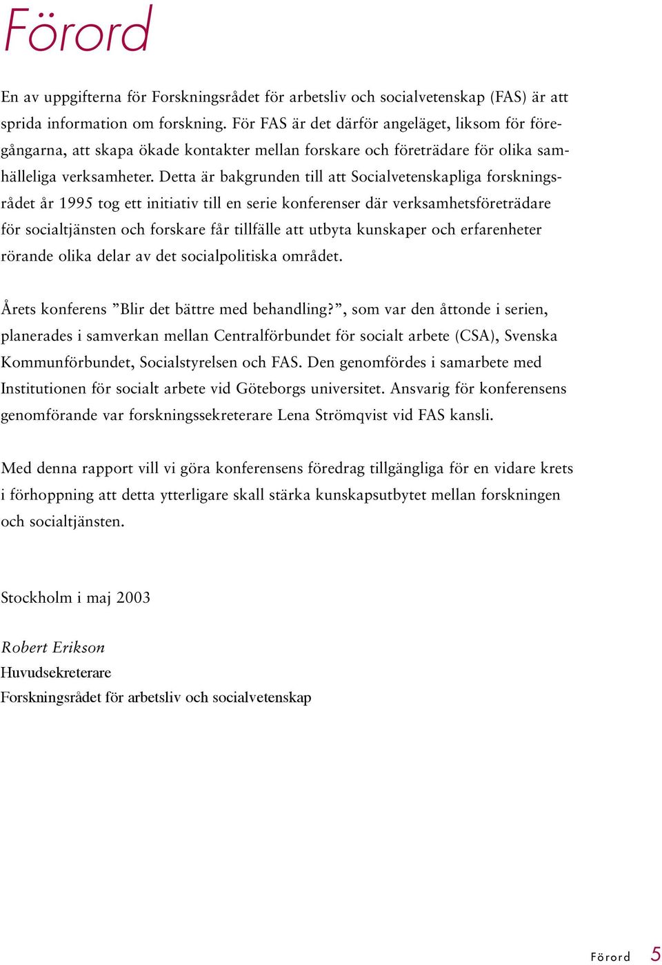 Detta är bakgrunden till att Socialvetenskapliga forskningsrådet år 1995 tog ett initiativ till en serie konferenser där verksamhetsföreträdare för socialtjänsten och forskare får tillfälle att