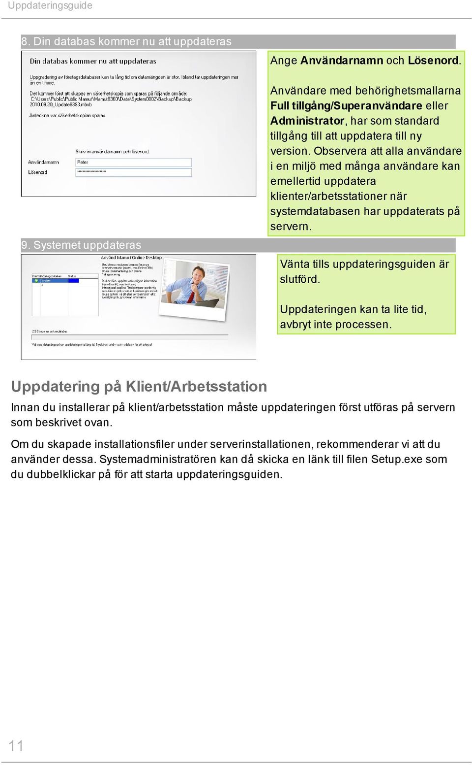 Observera att alla användare i en miljö med många användare kan emellertid uppdatera klienter/arbetsstationer när systemdatabasen har uppdaterats på servern.