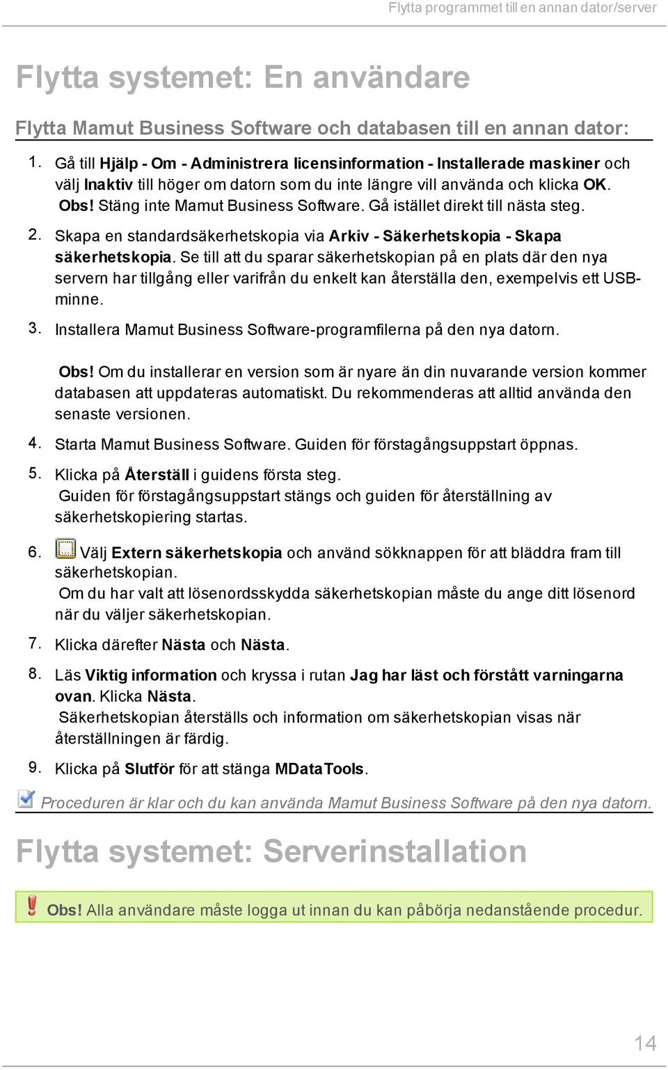 Stäng inte Mamut Business Software. Gå istället direkt till nästa steg. 2. Skapa en standardsäkerhetskopia via Arkiv - Säkerhetskopia - Skapa säkerhetskopia.