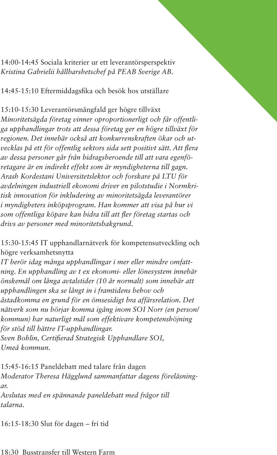 dessa företag ger en högre tillväxt för regionen. Det innebär också att konkurrenskraften ökar och utvecklas på ett för offentlig sektors sida sett positivt sätt.