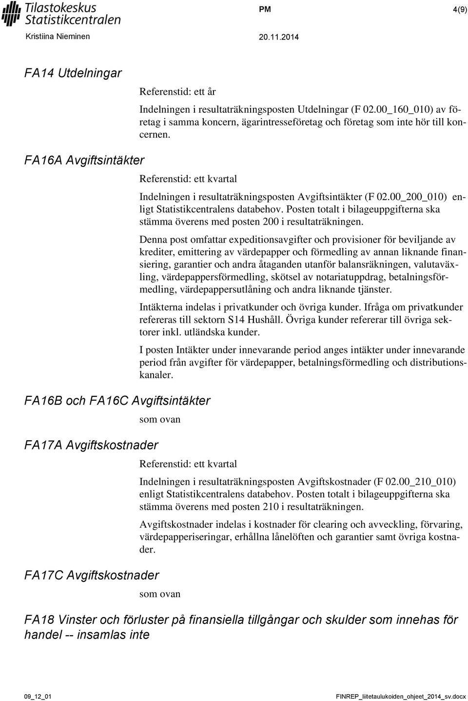 00_200_010) enligt Statistikcentralens databehov. Posten totalt i bilageuppgifterna ska stämma överens med posten 200 i resultaträkningen.