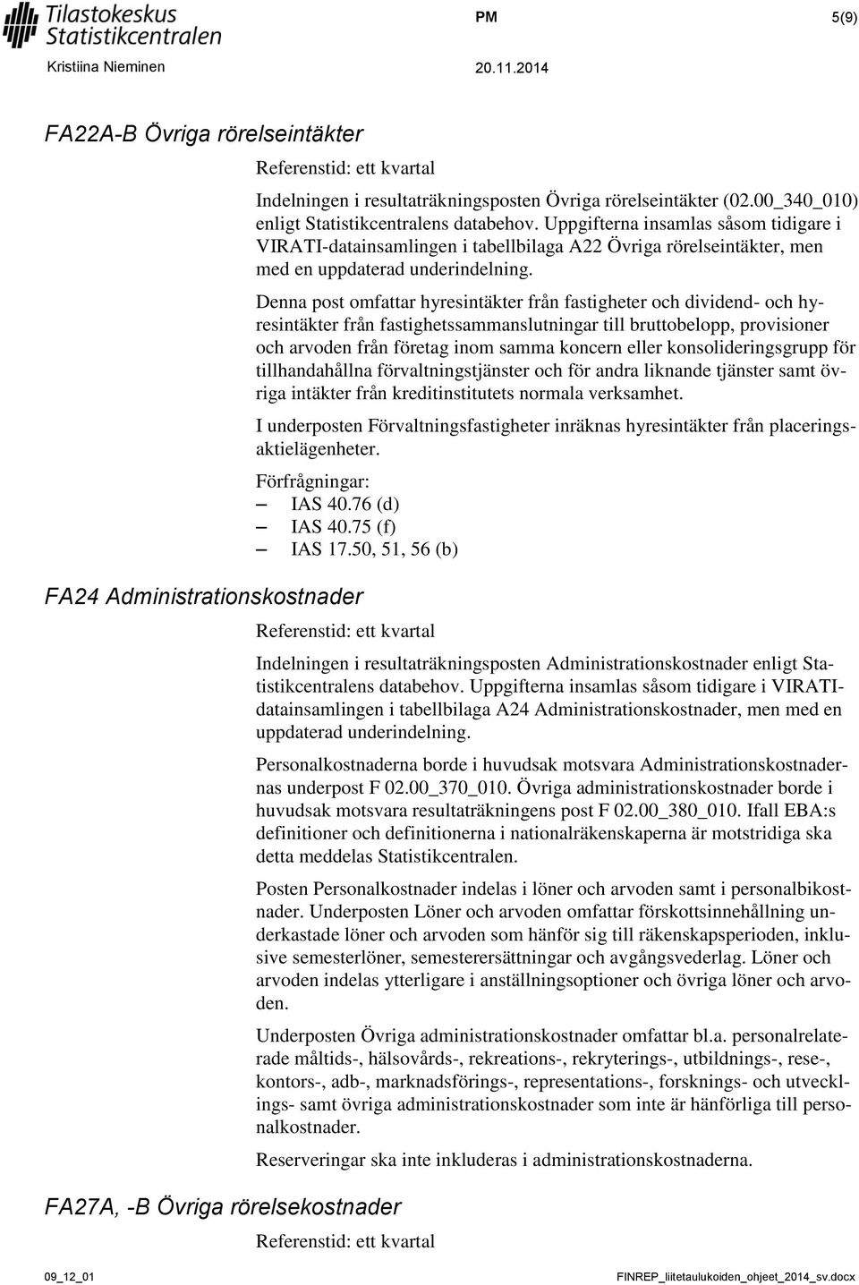 Denna post omfattar hyresintäkter från fastigheter och dividend- och hyresintäkter från fastighetssammanslutningar till bruttobelopp, provisioner och arvoden från företag inom samma koncern eller