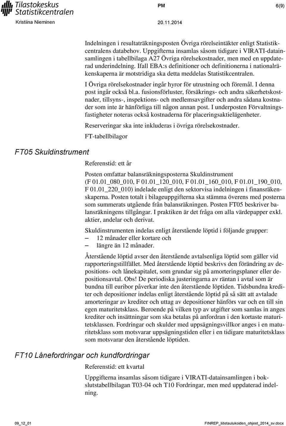 Ifall EBA:s definitioner och definitionerna i nationalräkenskaperna är motstridiga ska detta meddelas Statistikcentralen. I Övriga rörelsekostnader ingår hyror för utrustning och föremål.