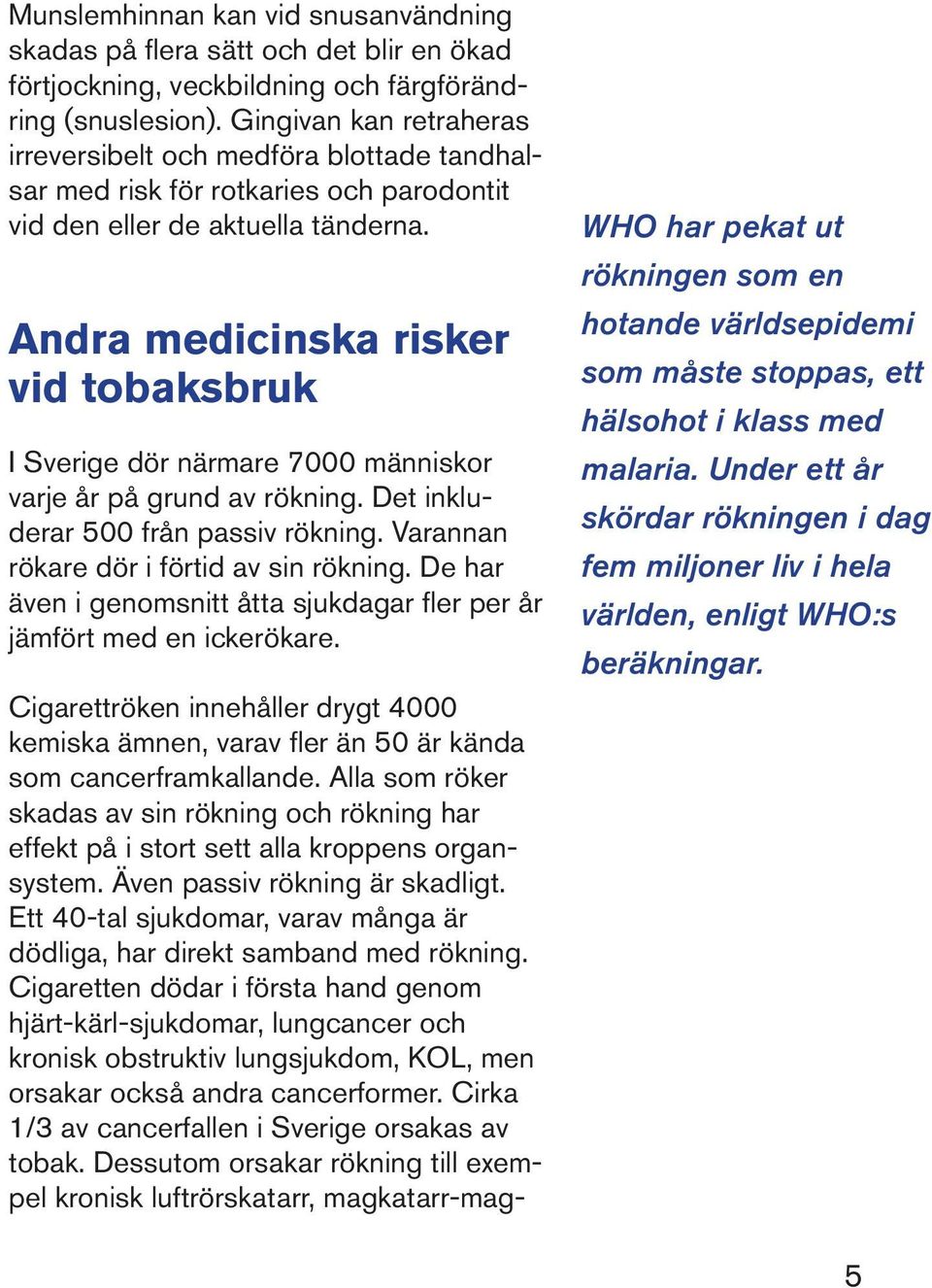 Andra medicinska risker vid tobaksbruk I Sverige dör närmare 7000 människor varje år på grund av rökning. Det inkluderar 500 från passiv rökning. Varannan rökare dör i förtid av sin rökning.