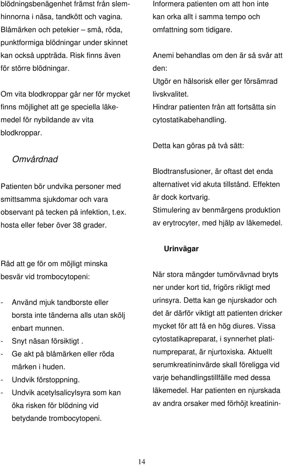 Omvårdnad Patienten bör undvika personer med smittsamma sjukdomar och vara observant på tecken på infektion, t.ex. hosta eller feber över 38 grader.