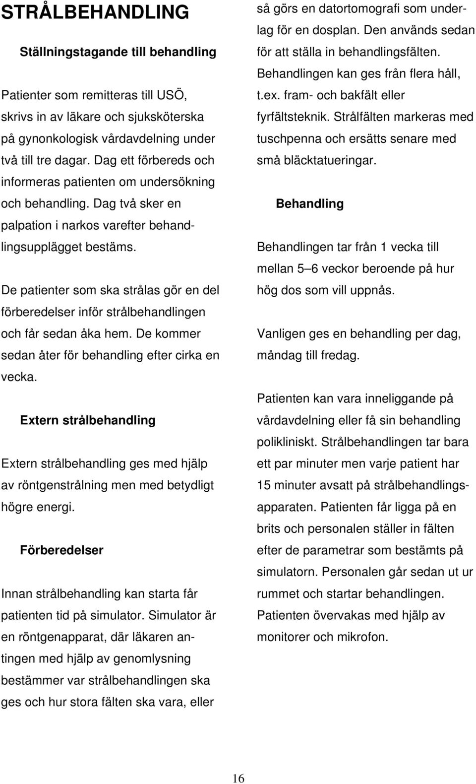 De patienter som ska strålas gör en del förberedelser inför strålbehandlingen och får sedan åka hem. De kommer sedan åter för behandling efter cirka en vecka.