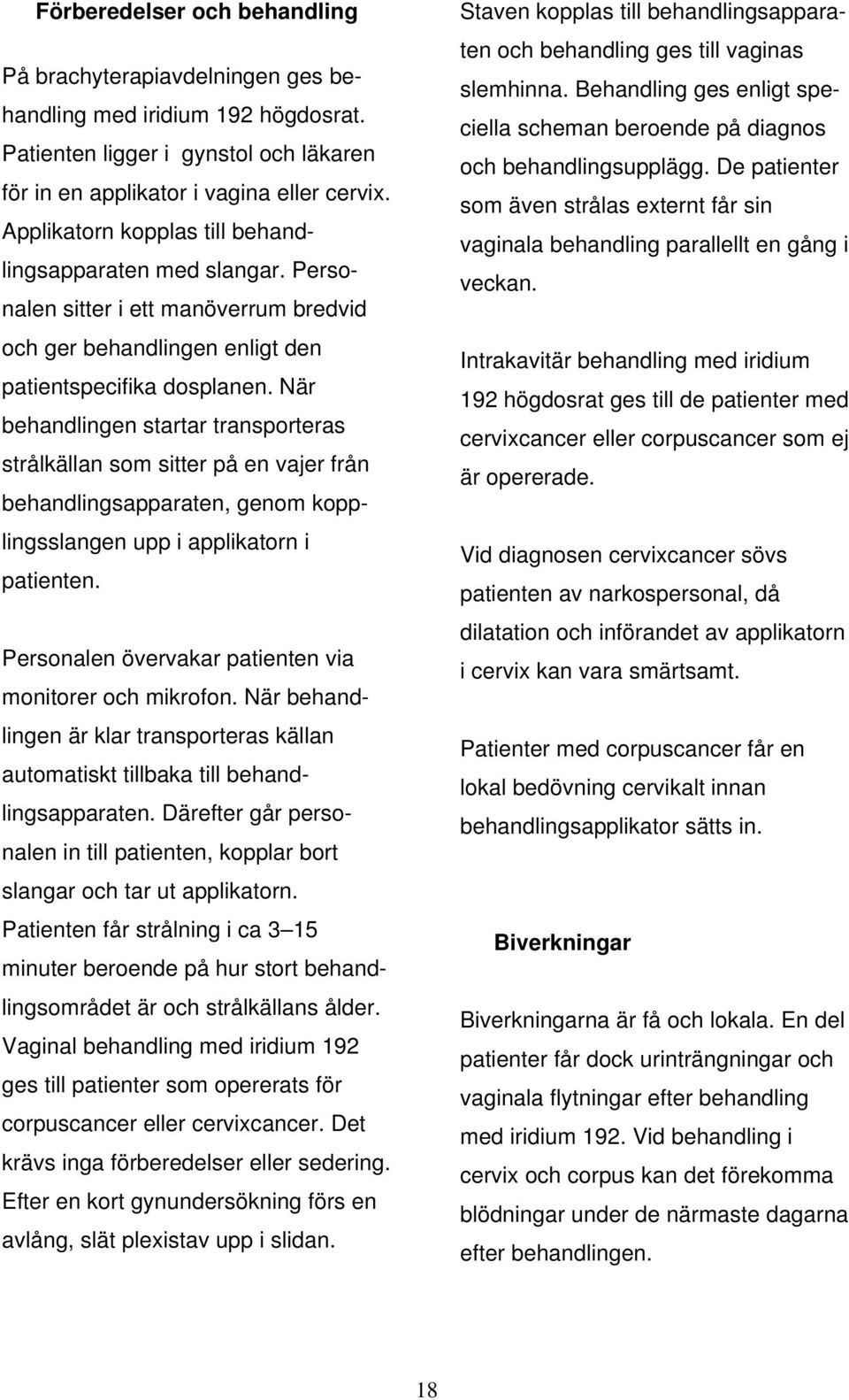 När behandlingen startar transporteras strålkällan som sitter på en vajer från behandlingsapparaten, genom kopplingsslangen upp i applikatorn i patienten.