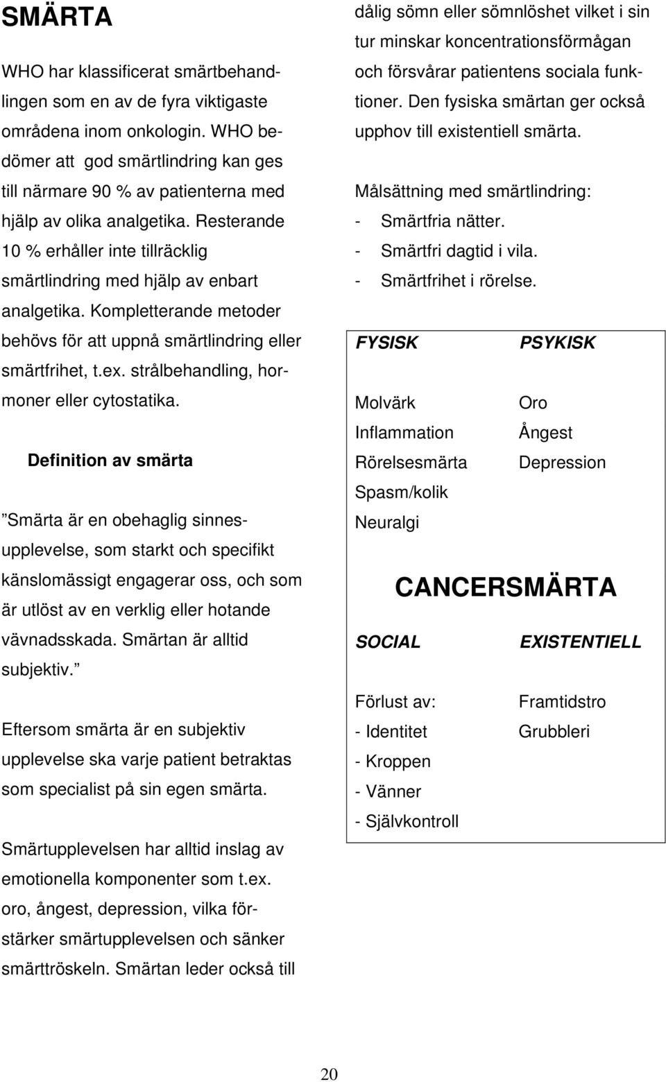 Kompletterande metoder behövs för att uppnå smärtlindring eller smärtfrihet, t.ex. strålbehandling, hormoner eller cytostatika.