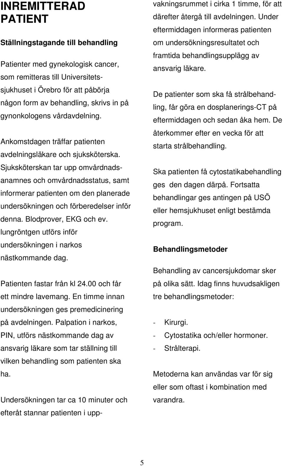 Sjuksköterskan tar upp omvårdnadsanamnes och omvårdnadsstatus, samt informerar patienten om den planerade undersökningen och förberedelser inför denna. Blodprover, EKG och ev.