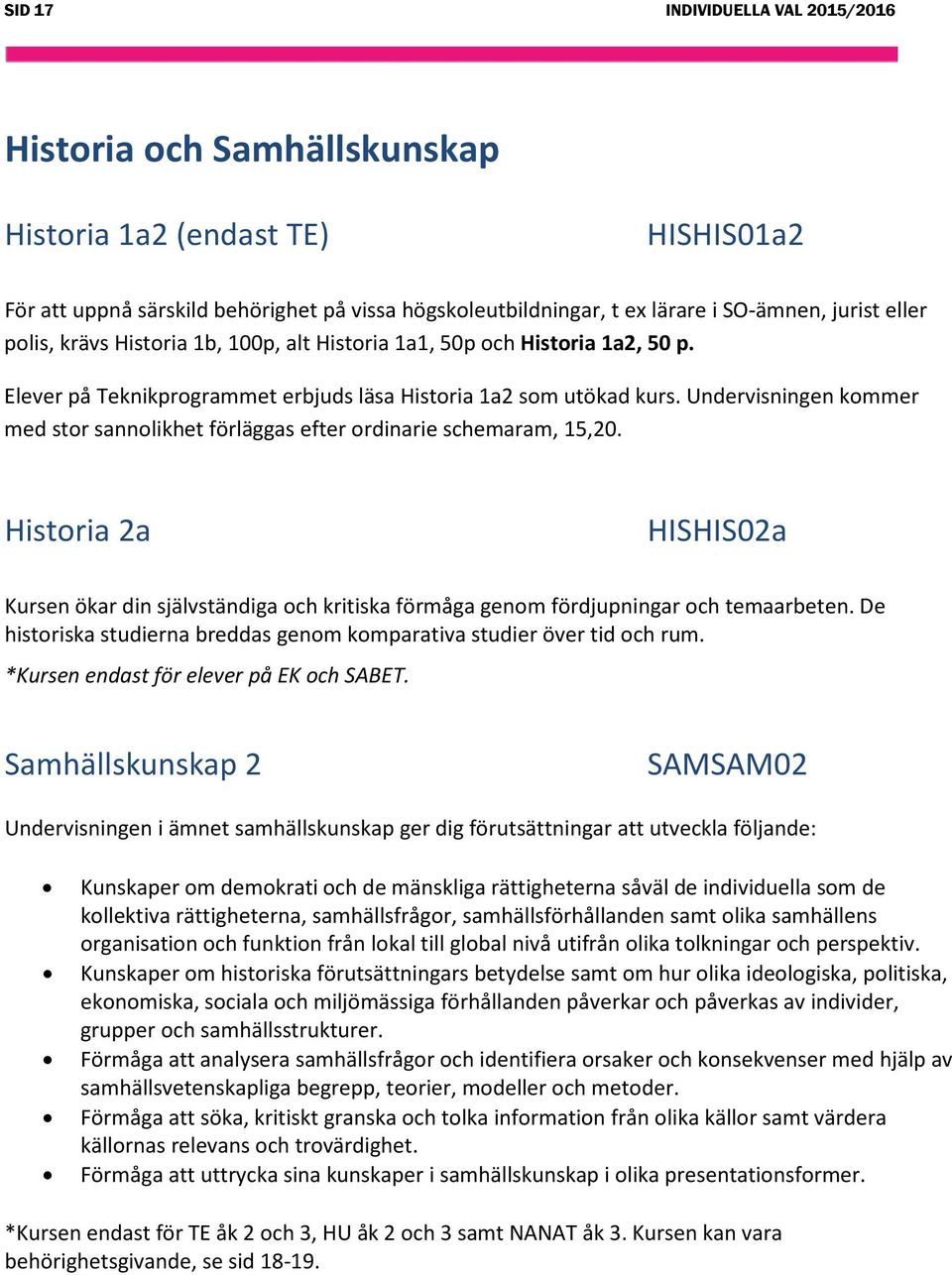 Undervisningen kommer med stor sannolikhet förläggas efter ordinarie schemaram, 15,20. Historia 2a HISHIS02a Kursen ökar din självständiga och kritiska förmåga genom fördjupningar och temaarbeten.