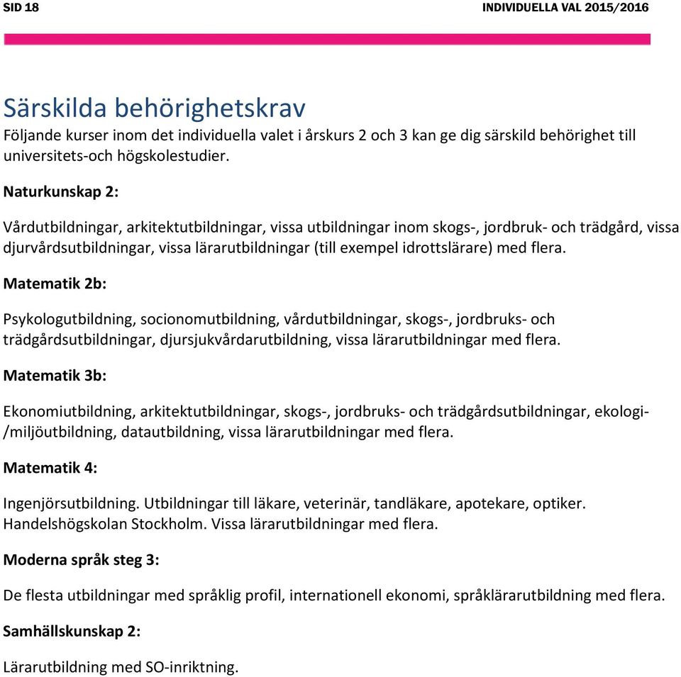 flera. Matematik 2b: Psykologutbildning, socionomutbildning, vårdutbildningar, skogs-, jordbruks- och trädgårdsutbildningar, djursjukvårdarutbildning, vissa lärarutbildningar med flera.