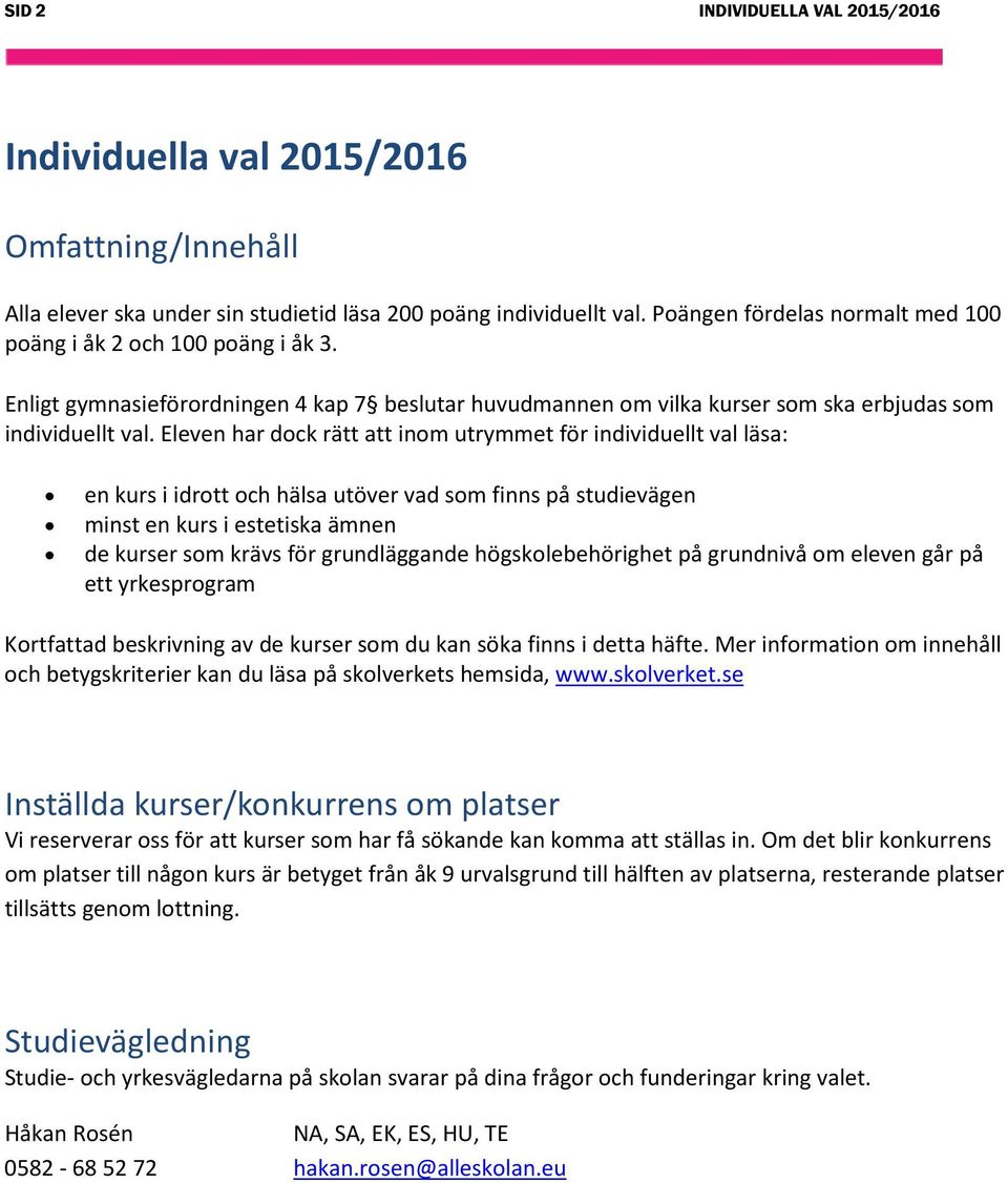 Eleven har dock rätt att inom utrymmet för individuellt val läsa: en kurs i idrott och hälsa utöver vad som finns på studievägen minst en kurs i estetiska ämnen de kurser som krävs för grundläggande