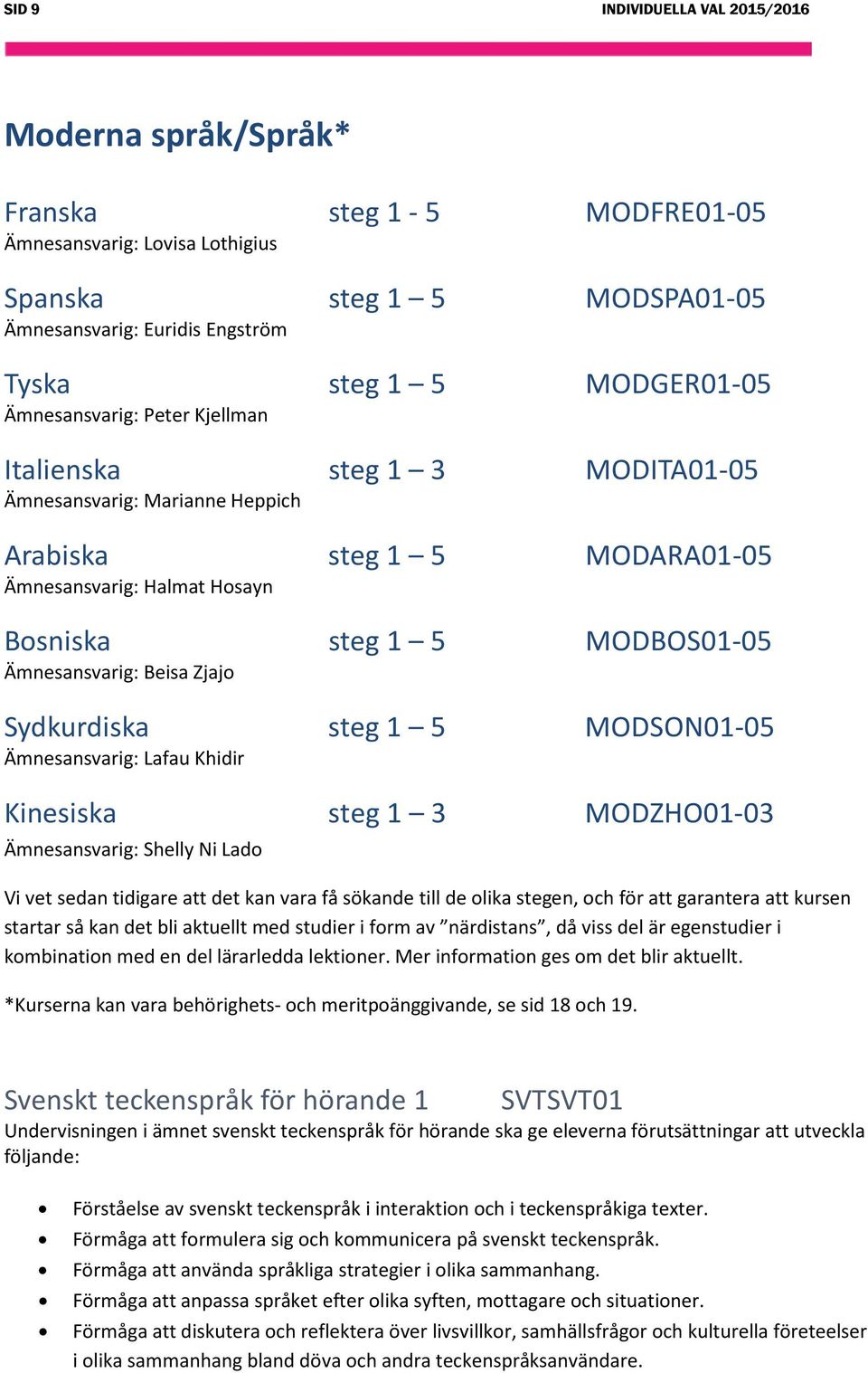 Ämnesansvarig: Beisa Zjajo Sydkurdiska steg 1 5 MODSON01-05 Ämnesansvarig: Lafau Khidir Kinesiska steg 1 3 MODZHO01-03 Ämnesansvarig: Shelly Ni Lado Vi vet sedan tidigare att det kan vara få sökande