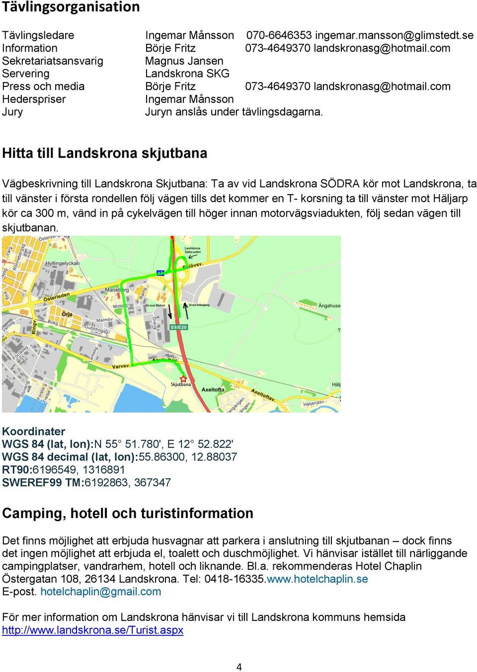 Hitta till Landskrona skjutbana Vägbeskrivning till Landskrona Skjutbana: Ta av vid Landskrona SÖDRA kör mot Landskrona, ta till vänster i första rondellen följ vägen tills det kommer en T- korsning