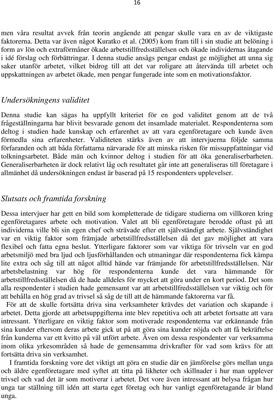 I denna studie ansågs pengar endast ge möjlighet att unna sig saker utanför arbetet, vilket bidrog till att det var roligare att återvända till arbetet och uppskattningen av arbetet ökade, men pengar