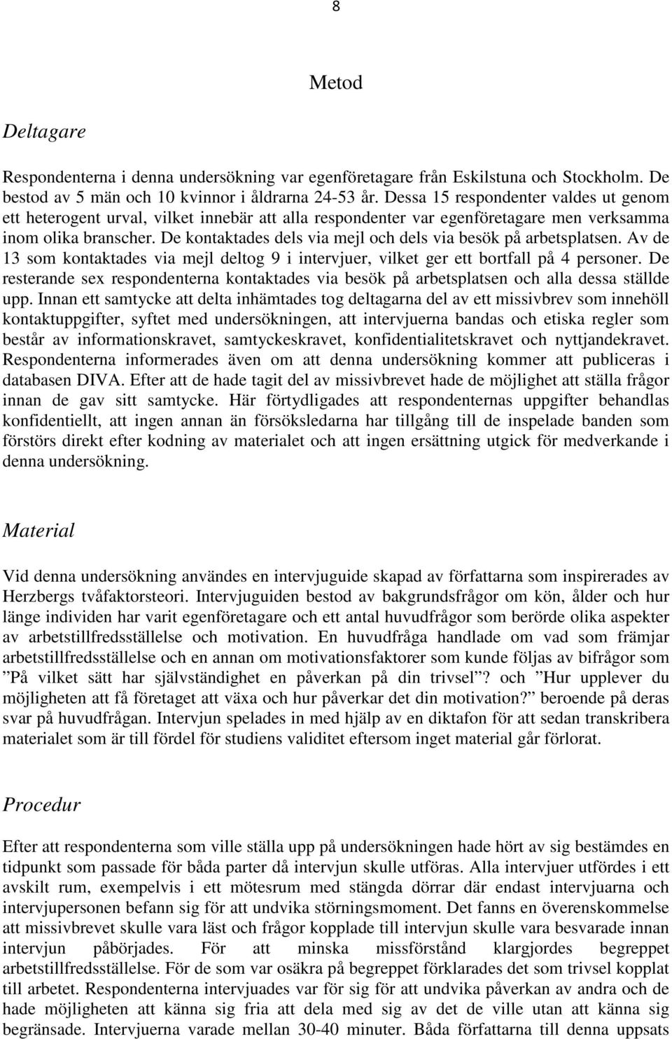 De kontaktades dels via mejl och dels via besök på arbetsplatsen. Av de 13 som kontaktades via mejl deltog 9 i intervjuer, vilket ger ett bortfall på 4 personer.