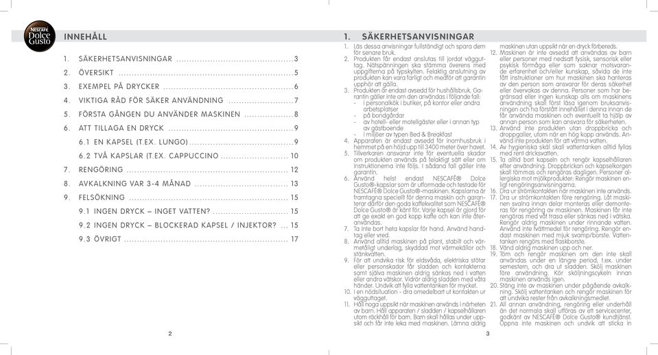 Läs dessa anvisningar fullständigt och spara dem för senare bruk.. Produkten får endast anslutas till jordat vägguttag. Nätspänningen ska stämma överens med uppgifterna på typskylten.