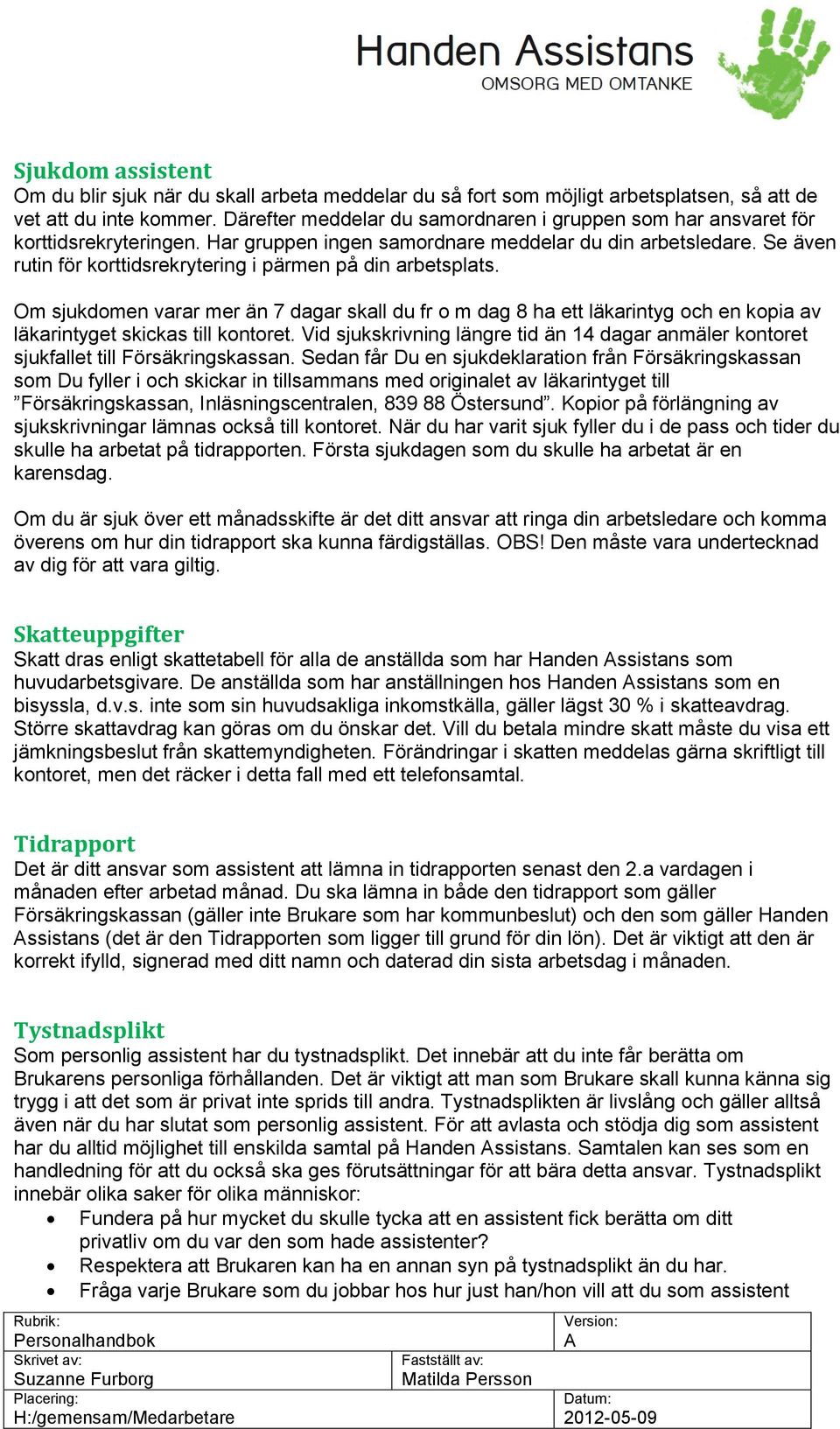 Se även rutin för korttidsrekrytering i pärmen på din arbetsplats. Om sjukdomen varar mer än 7 dagar skall du fr o m dag 8 ha ett läkarintyg och en kopia av läkarintyget skickas till kontoret.