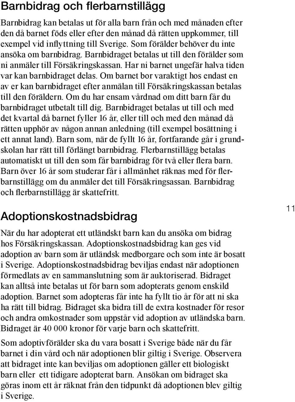 Har ni barnet ungefär halva tiden var kan barnbidraget delas. Om barnet bor varaktigt hos endast en av er kan barnbidraget efter anmälan till Försäkringskassan betalas till den föräldern.