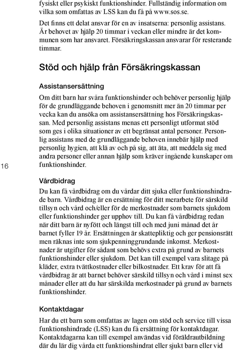 Stöd och hjälp från Försäkringskassan 16 Assistansersättning Om ditt barn har svåra funktionshinder och behöver personlig hjälp för de grundläggande behoven i genomsnitt mer än 20 timmar per vecka