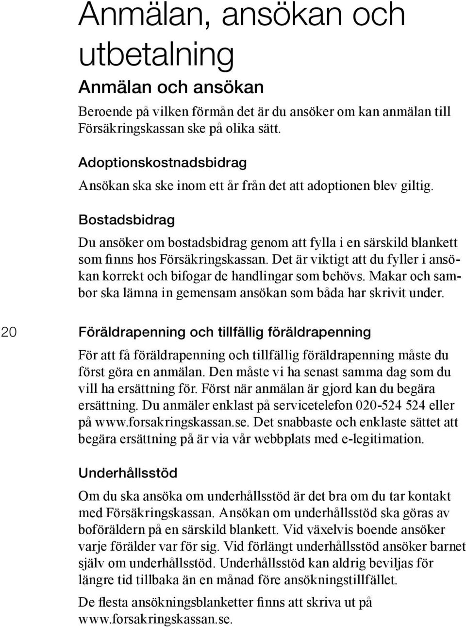 Bostadsbidrag Du ansöker om bostadsbidrag genom att fylla i en särskild blankett som finns hos Försäkringskassan. Det är viktigt att du fyller i ansökan korrekt och bifogar de handlingar som behövs.