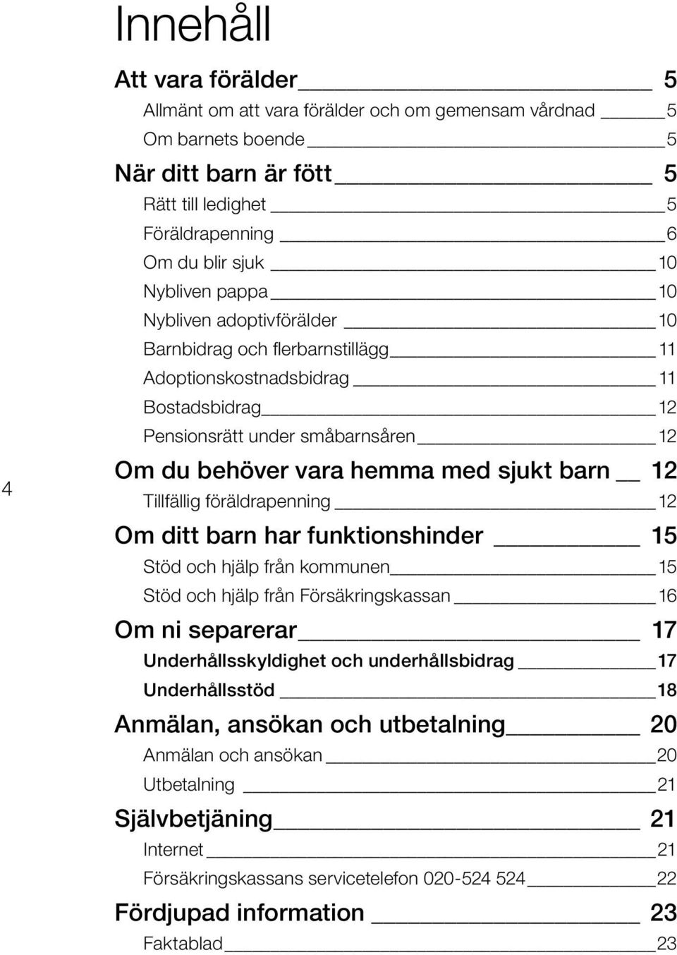 Tillfällig föräldrapenning 12 Om ditt barn har funktionshinder 15 Stöd och hjälp från kommunen 15 Stöd och hjälp från Försäkringskassan 16 Om ni separerar 17 Underhållsskyldighet och underhållsbidrag