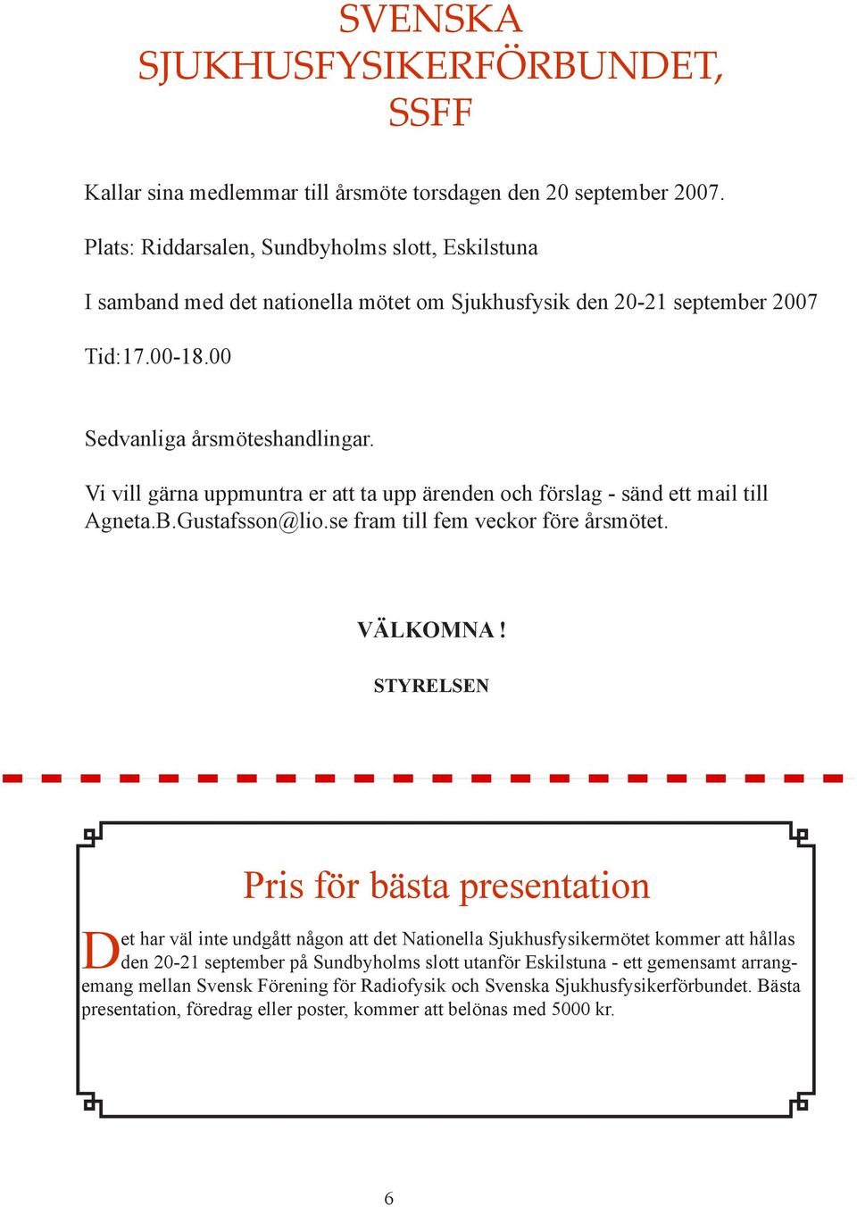 Vi vill gärna uppmuntra er att ta upp ärenden och förslag - sänd ett mail till Agneta.B.Gustafsson@lio.se fram till fem veckor före årsmötet. VÄLKOMNA!