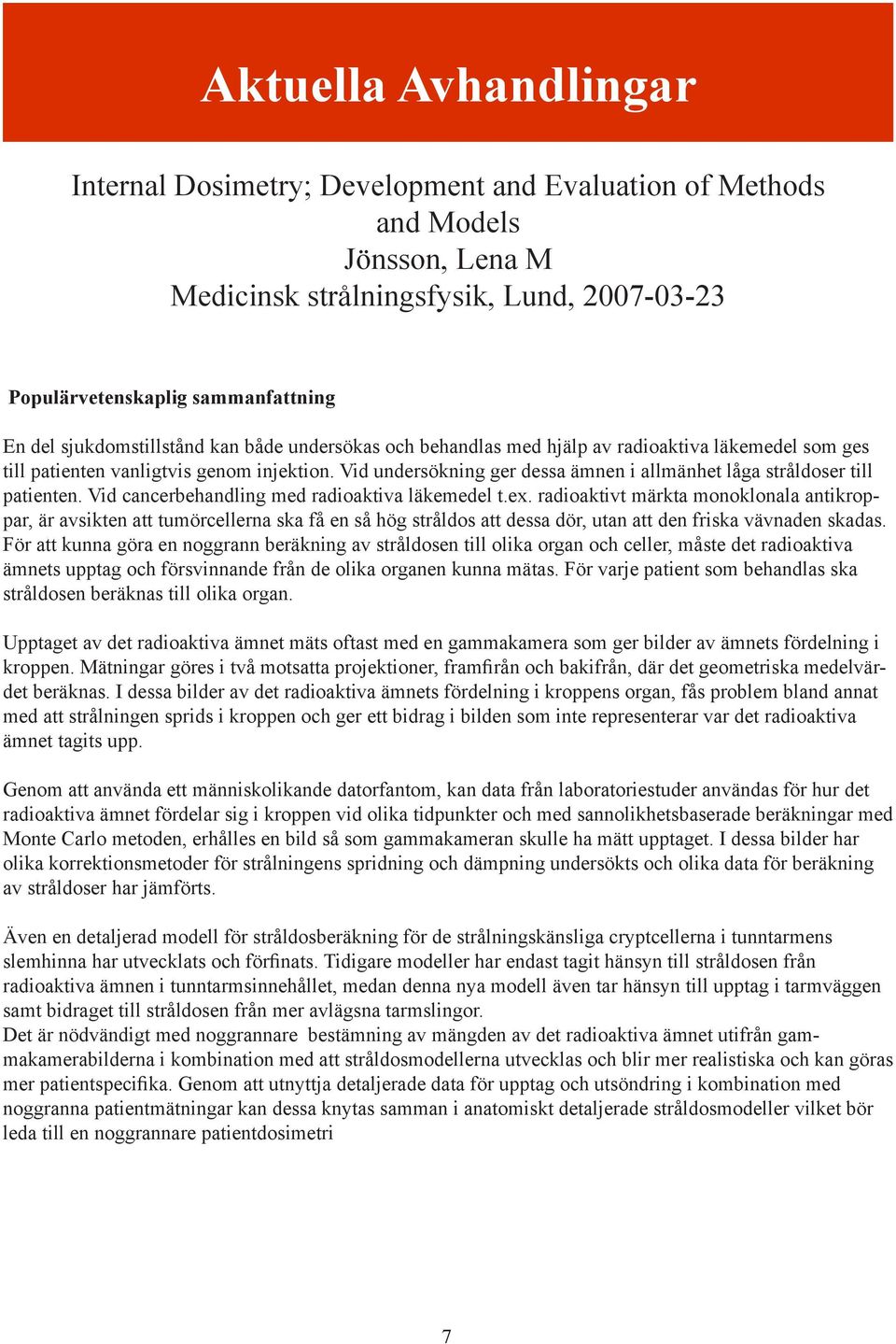 Vid undersökning ger dessa ämnen i allmänhet låga stråldoser till patienten. Vid cancerbehandling med radioaktiva läkemedel t.ex.