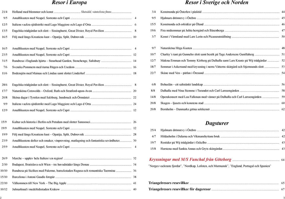 .. 8 16/5 Följ med längs Kroatiens kust Opatija, Split, Dubrovnik... 10 Resor i Sverige och Norden 3/4 Konstrunda på Österlen i påsktid... 44 9/5 Hjalmars drömrevy i Örebro.