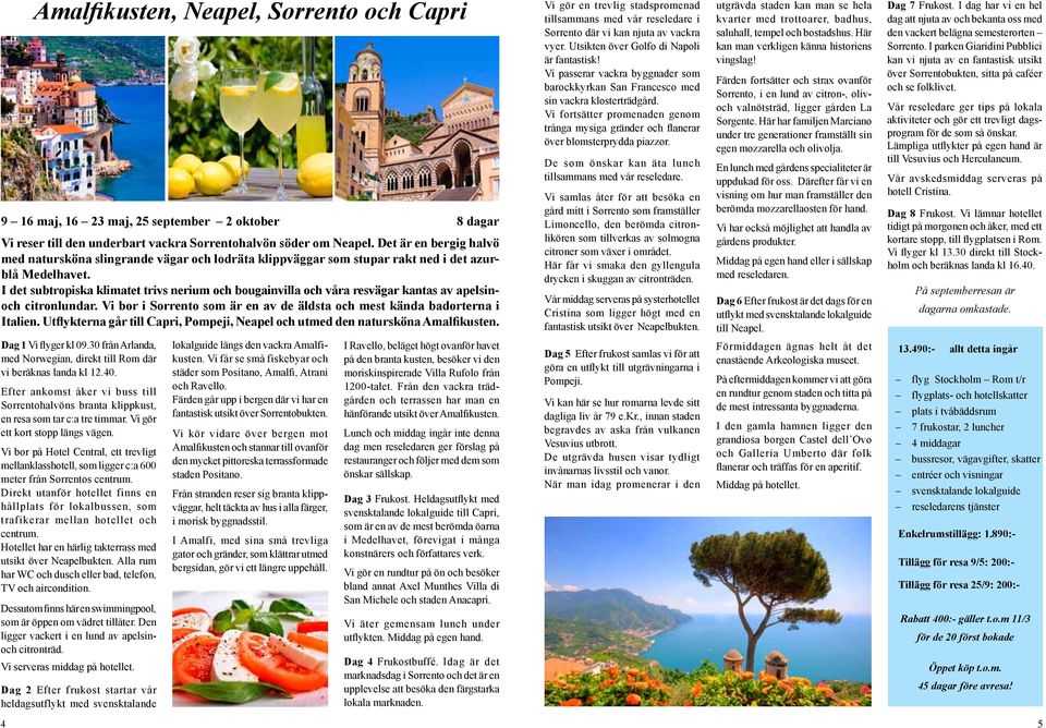 I det subtropiska klimatet trivs nerium och bougainvilla och våra resvägar kantas av apelsinoch citronlundar. Vi bor i Sorrento som är en av de äldsta och mest kända badorterna i Italien.