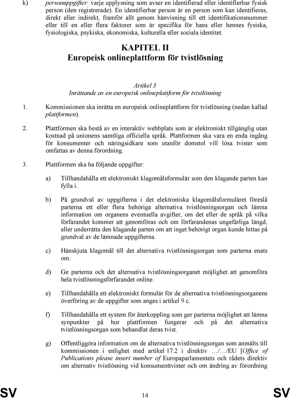 hans eller hennes fysiska, fysiologiska, psykiska, ekonomiska, kulturella eller sociala identitet.