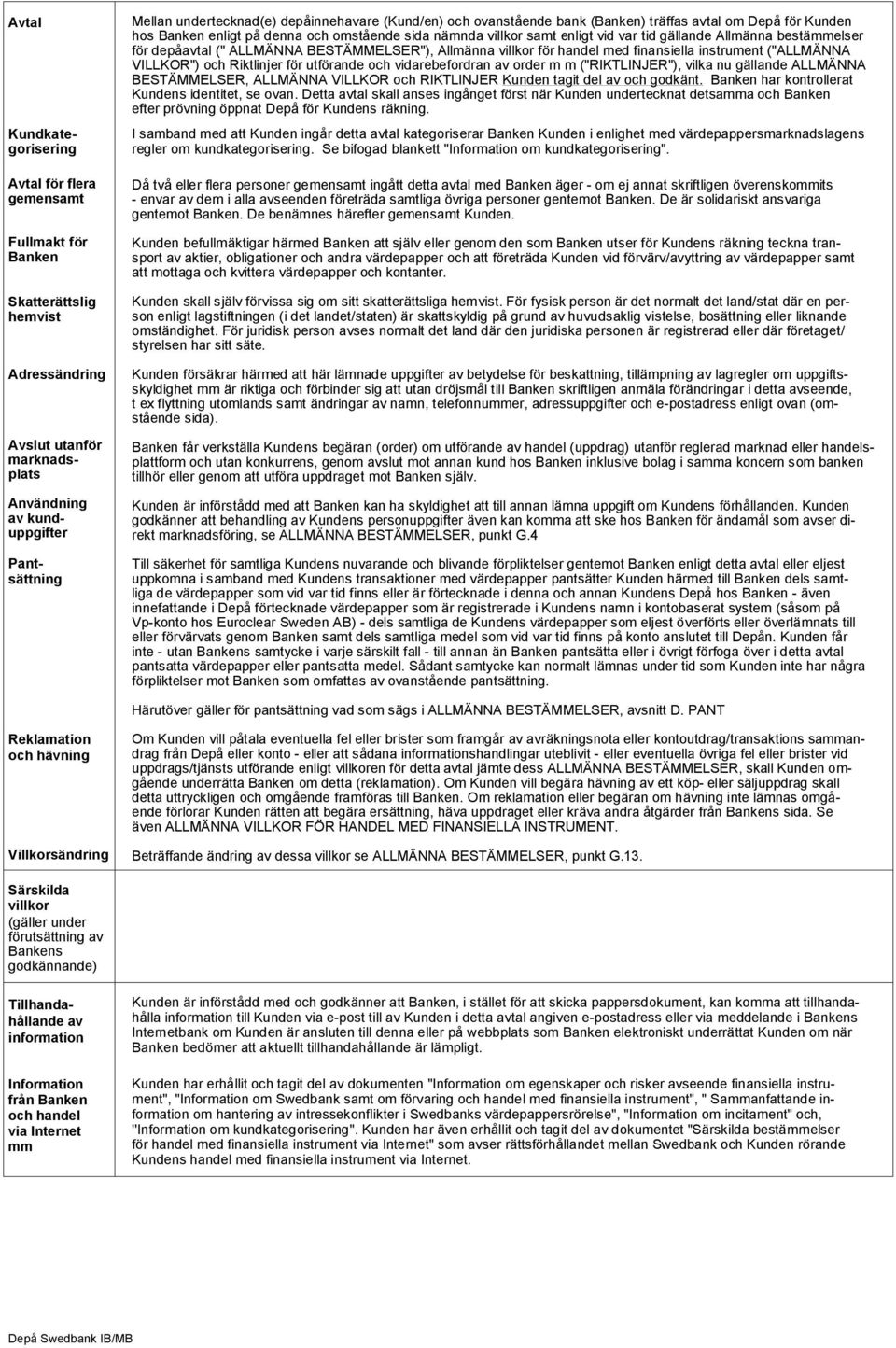 ALLMÄNNA BESTÄMMELSER"), Allmänna villkor för handel med finansiella instrument ("ALLMÄNNA VILLKOR") och Riktlinjer för utförande och vidarebefordran av order m m ("RIKTLINJER"), vilka nu gällande