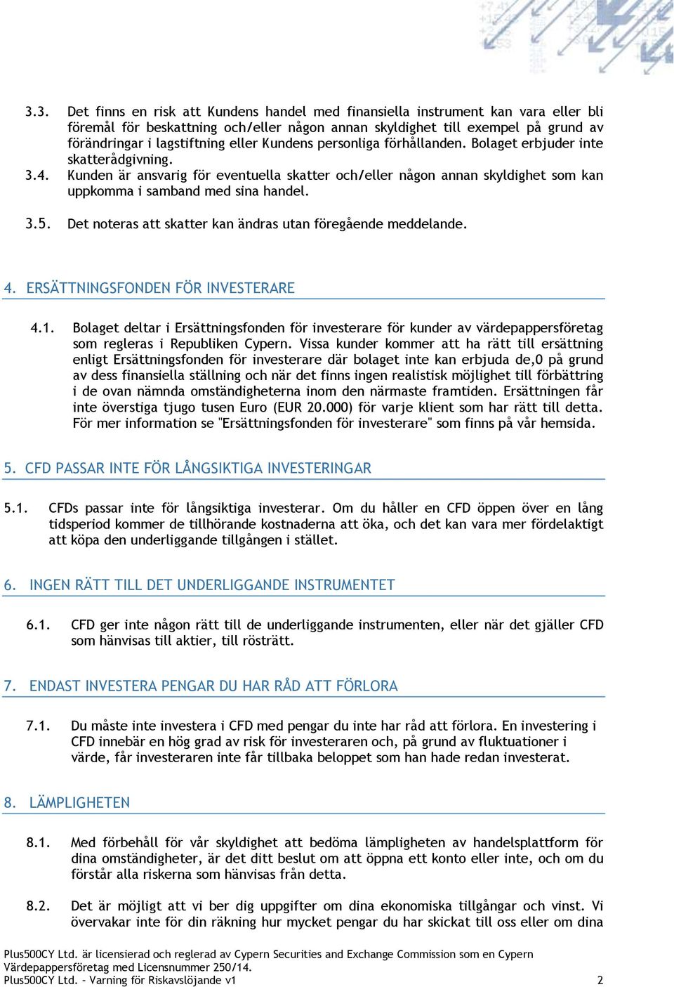 Kunden är ansvarig för eventuella skatter och/eller någon annan skyldighet som kan uppkomma i samband med sina handel. 3.5. Det noteras att skatter kan ändras utan föregående meddelande. 4.