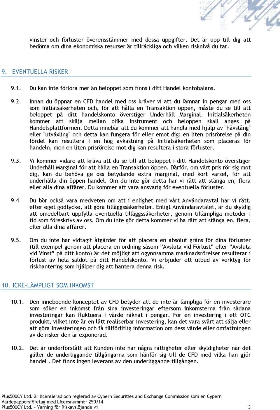 Innan du öppnar en CFD handel med oss kräver vi att du lämnar in pengar med oss som Initialsäkerheten och, för att hålla en Transaktion öppen, måste du se till att beloppet på ditt handelskonto