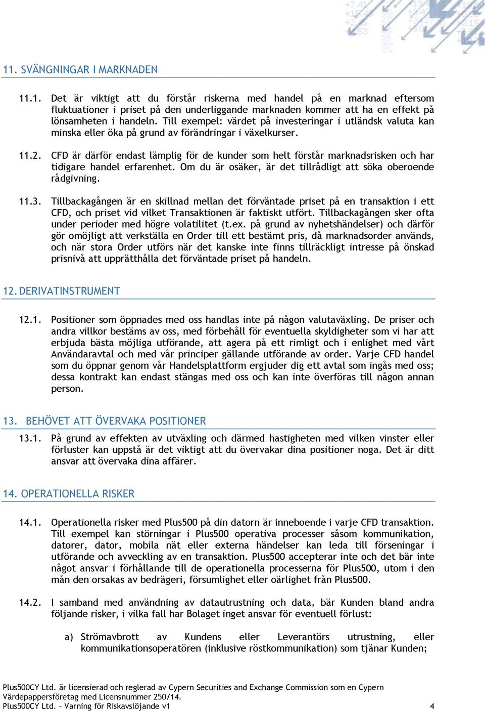 CFD är därför endast lämplig för de kunder som helt förstår marknadsrisken och har tidigare handel erfarenhet. Om du är osäker, är det tillrådligt att söka oberoende rådgivning. 11.3.