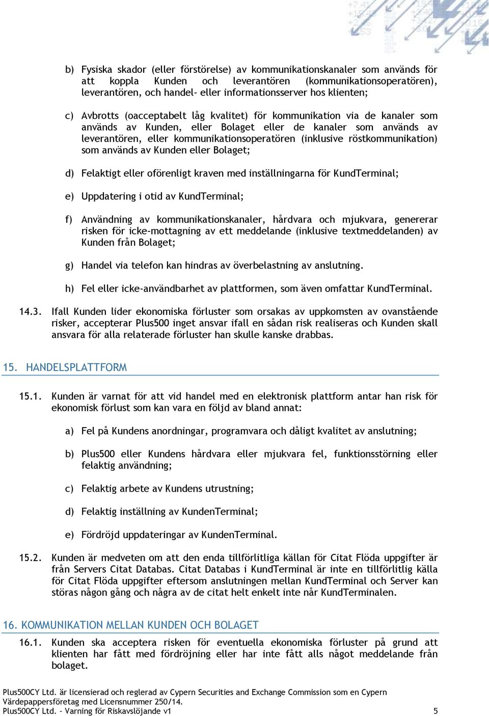 (inklusive röstkommunikation) som används av Kunden eller Bolaget; d) Felaktigt eller oförenligt kraven med inställningarna för KundTerminal; e) Uppdatering i otid av KundTerminal; f) Användning av