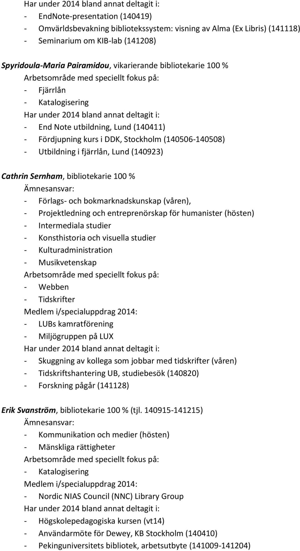 Förlags- och bokmarknadskunskap (våren), - Projektledning och entreprenörskap för humanister (hösten) - Intermediala studier - Konsthistoria och visuella studier - Kulturadministration -