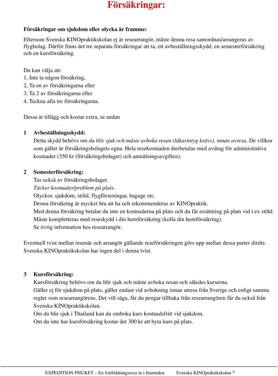 Du kan välja att: 1, Inte ta någon försäkring, 2, Ta en av försäkringarna eller 3, Ta 2 av försäkringarna eller 4, Teckna alla tre försäkringarna.