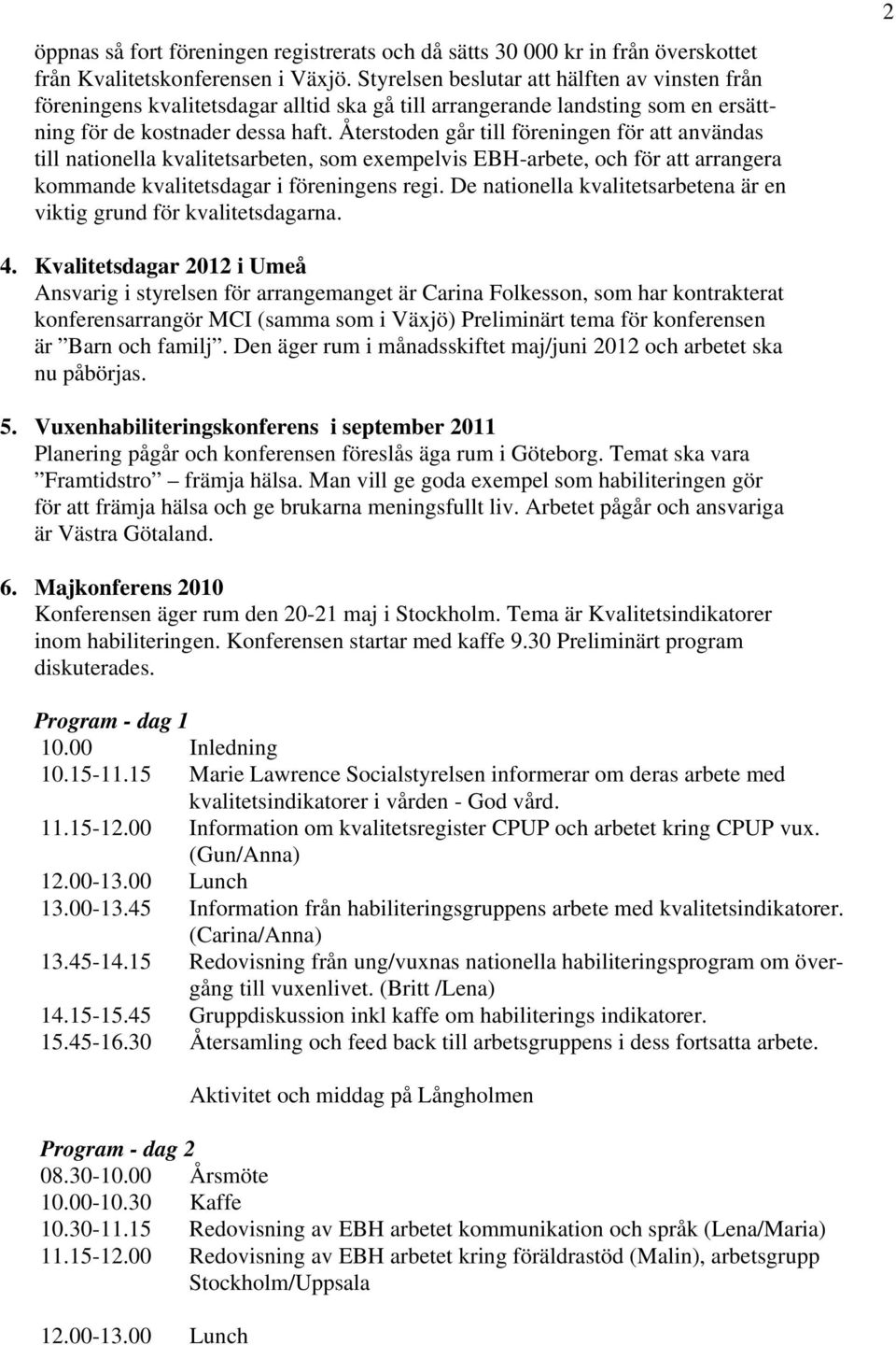 Återstoden går till föreningen för att användas till nationella kvalitetsarbeten, som exempelvis EBH-arbete, och för att arrangera kommande kvalitetsdagar i föreningens regi.