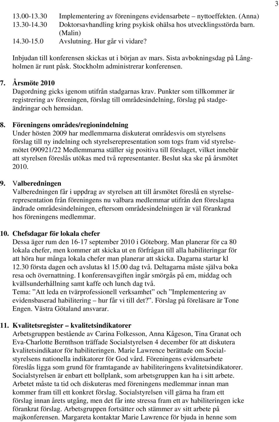 Årsmöte 2010 Dagordning gicks igenom utifrån stadgarnas krav. Punkter som tillkommer är registrering av föreningen, förslag till områdesindelning, förslag på stadgeändringar och hemsidan. 8.