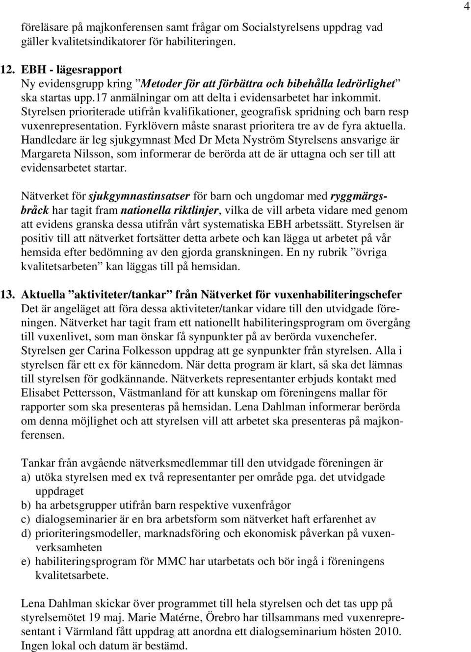 Styrelsen prioriterade utifrån kvalifikationer, geografisk spridning och barn resp vuxenrepresentation. Fyrklövern måste snarast prioritera tre av de fyra aktuella.