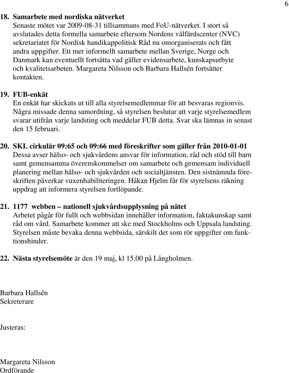 Ett mer informellt samarbete mellan Sverige, Norge och Danmark kan eventuellt fortsätta vad gäller evidensarbete, kunskapsutbyte och kvalitetsarbeten.