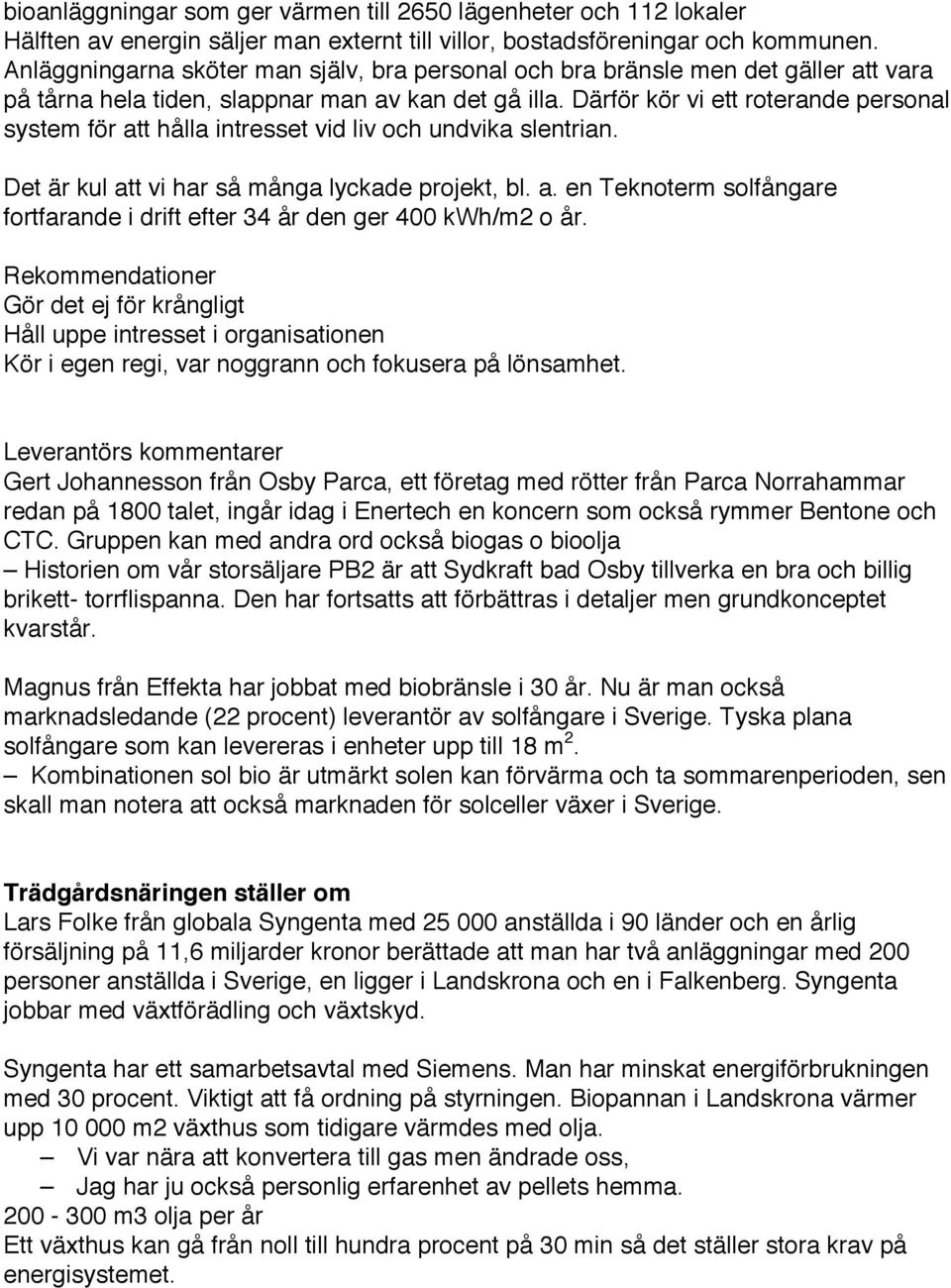 Därför kör vi ett roterande personal system för att hålla intresset vid liv och undvika slentrian. Det är kul att vi har så många lyckade projekt, bl. a. en Teknoterm solfångare fortfarande i drift efter 34 år den ger 400 kwh/m2 o år.